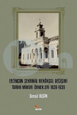 Erzincan Şehrinin Mekansal Değişimi Tarihi Mimari Örnekleri 1839-1939