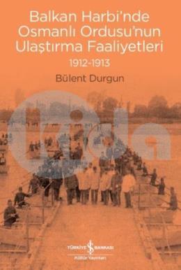 Balkan Harbi’nde Osmanlı Ordusu’nun Ulaştırma Faaliyetleri (1912-1913)